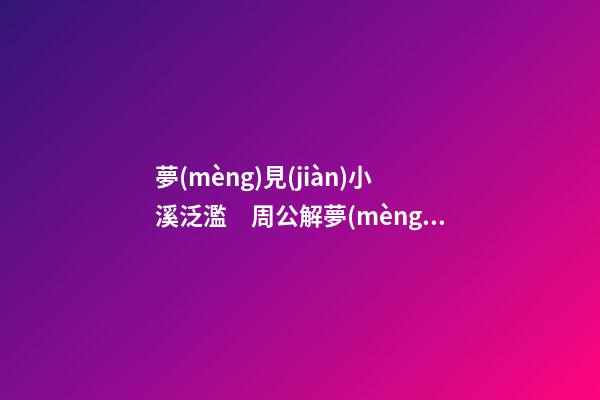 夢(mèng)見(jiàn)小溪泛濫　周公解夢(mèng)之夢(mèng)到小溪泛濫